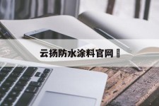 云扬防水涂料官网	(云扬防水涂料官网电话)